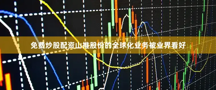 免费炒股配资山推股份的全球化业务被业界看好