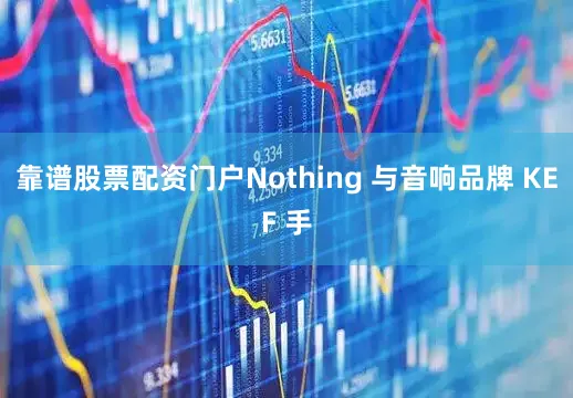 靠谱股票配资门户Nothing 与音响品牌 KEF 手