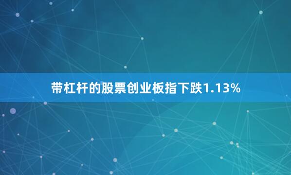 带杠杆的股票创业板指下跌1.13%