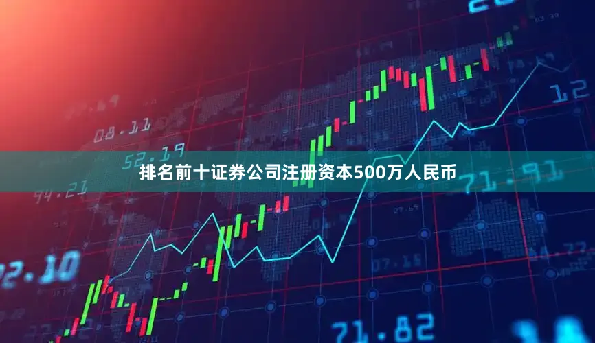 排名前十证券公司注册资本500万人民币