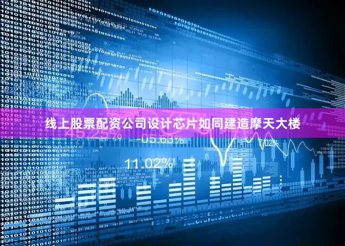 线上股票配资公司设计芯片如同建造摩天大楼