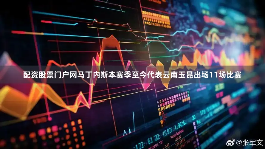 配资股票门户网马丁内斯本赛季至今代表云南玉昆出场11场比赛