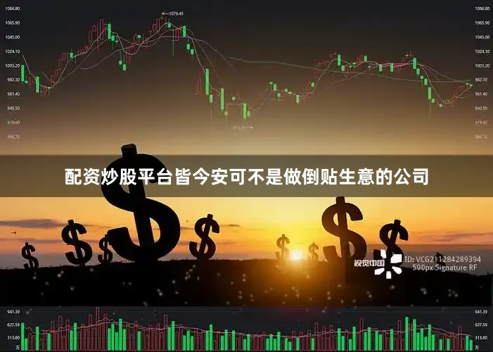 配资炒股平台皆今安可不是做倒贴生意的公司