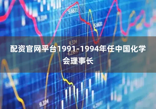 配资官网平台1991-1994年任中国化学会理事长