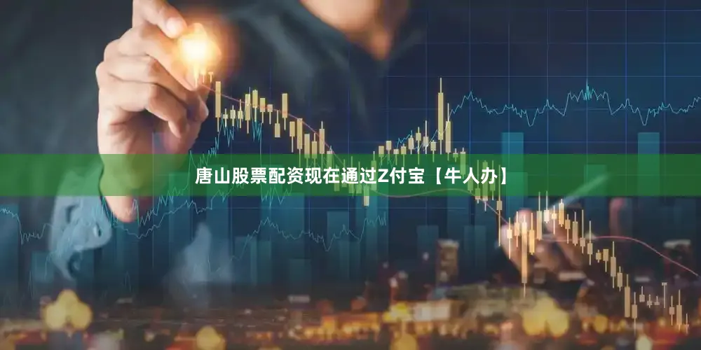 唐山股票配资现在通过Z付宝【牛人办】