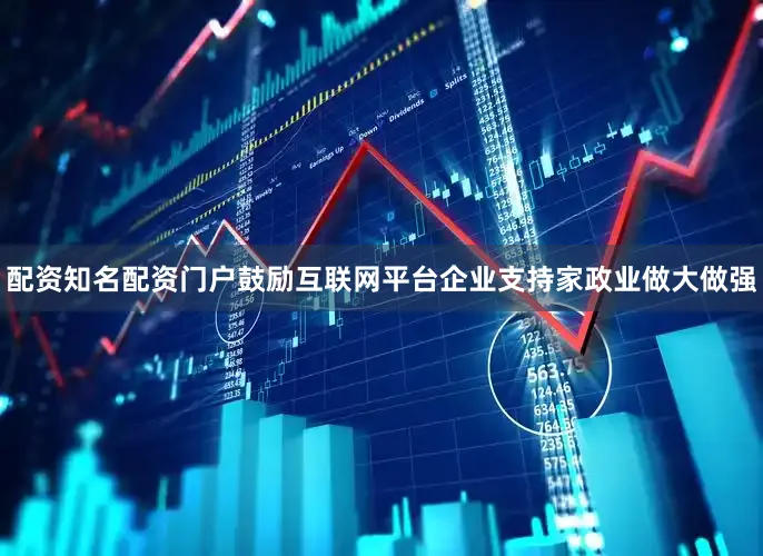 配资知名配资门户鼓励互联网平台企业支持家政业做大做强