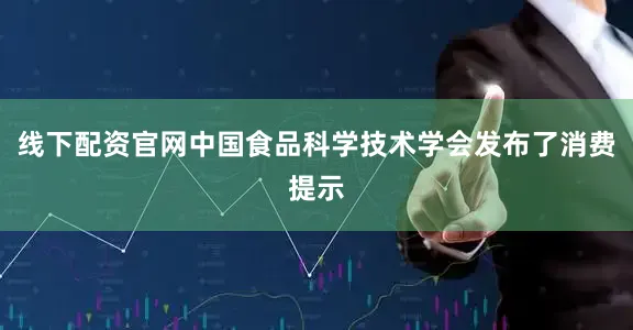 线下配资官网中国食品科学技术学会发布了消费提示
