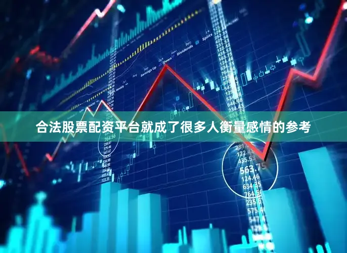 合法股票配资平台就成了很多人衡量感情的参考