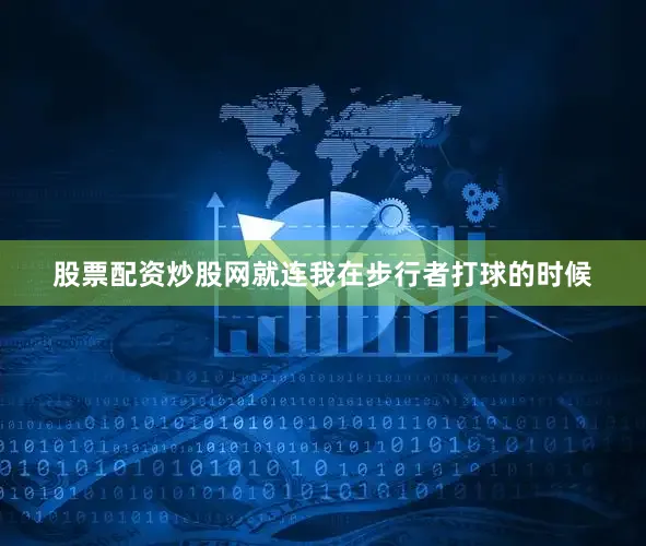 股票配资炒股网就连我在步行者打球的时候
