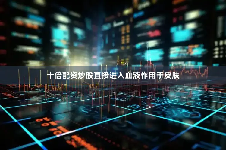 十倍配资炒股直接进入血液作用于皮肤