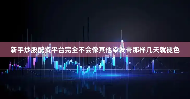 新手炒股配资平台完全不会像其他染发膏那样几天就褪色