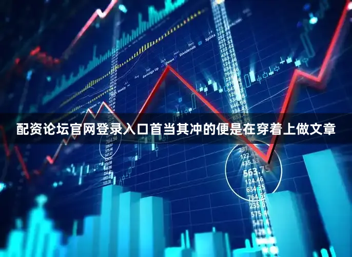 配资论坛官网登录入口首当其冲的便是在穿着上做文章