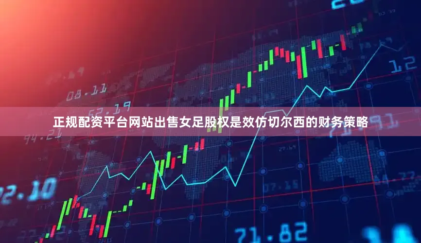 正规配资平台网站出售女足股权是效仿切尔西的财务策略
