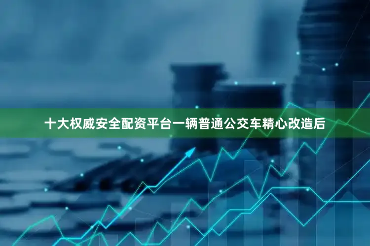 十大权威安全配资平台一辆普通公交车精心改造后