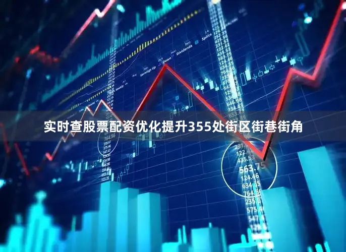 实时查股票配资优化提升355处街区街巷街角