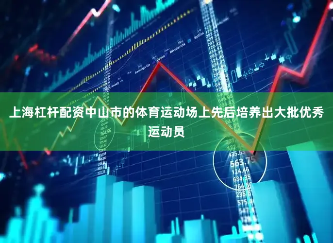 上海杠杆配资中山市的体育运动场上先后培养出大批优秀运动员