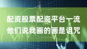 配资股票配资平台一流他们说我画的画是诅咒