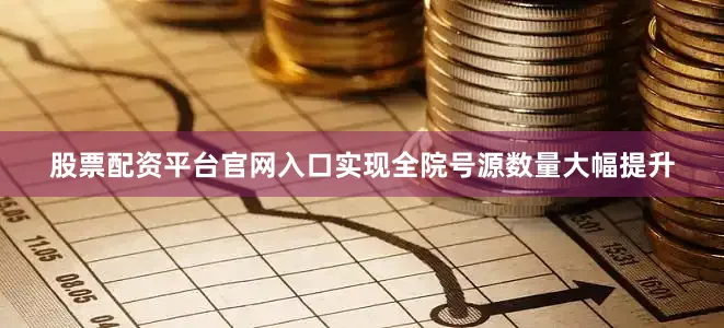 股票配资平台官网入口实现全院号源数量大幅提升