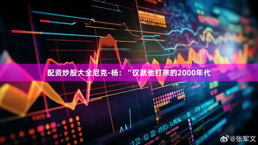 配资炒股大全尼克-杨：“仅就他打球的2000年代