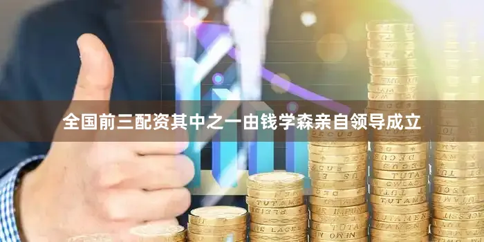 全国前三配资其中之一由钱学森亲自领导成立