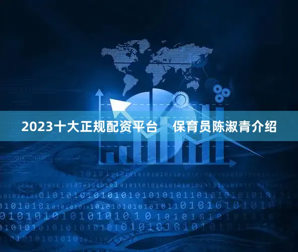 2023十大正规配资平台    保育员陈淑青介绍