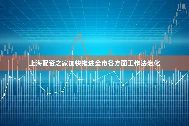 上海配资之家加快推进全市各方面工作法治化