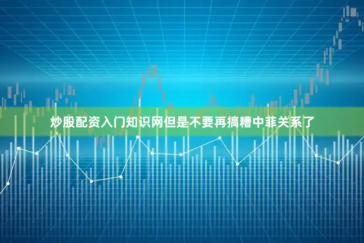 炒股配资入门知识网但是不要再搞糟中菲关系了