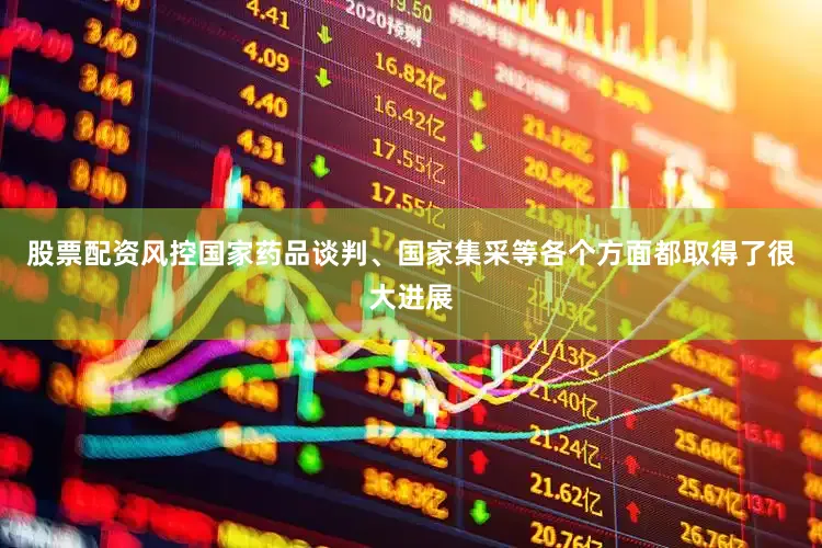 股票配资风控国家药品谈判、国家集采等各个方面都取得了很大进展