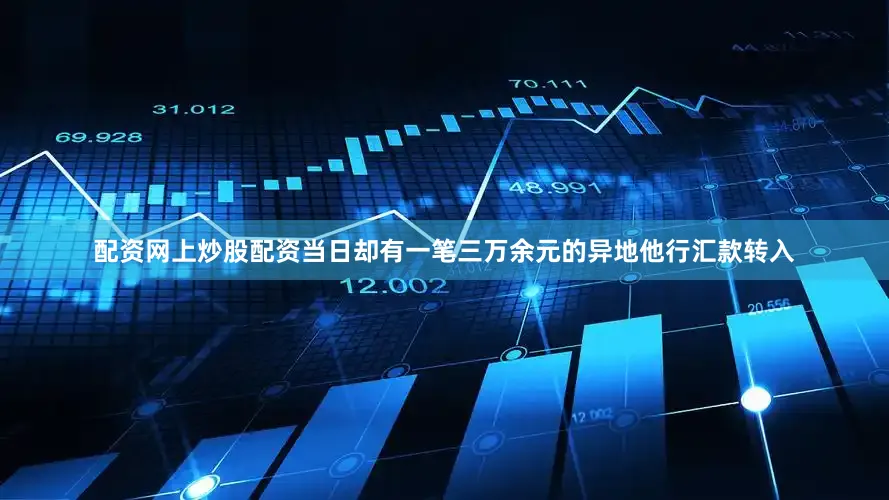 配资网上炒股配资当日却有一笔三万余元的异地他行汇款转入