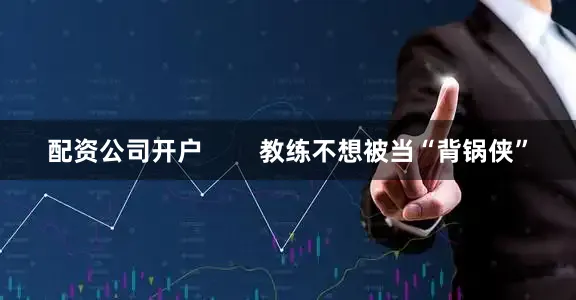 配资公司开户        教练不想被当“背锅侠”