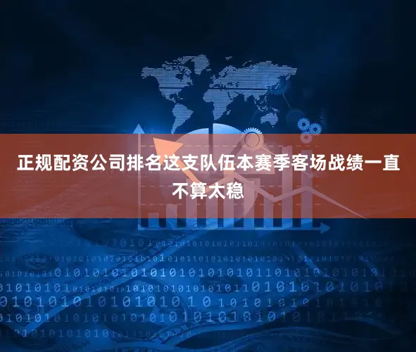 正规配资公司排名这支队伍本赛季客场战绩一直不算太稳