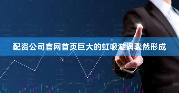 配资公司官网首页巨大的虹吸漩涡骤然形成