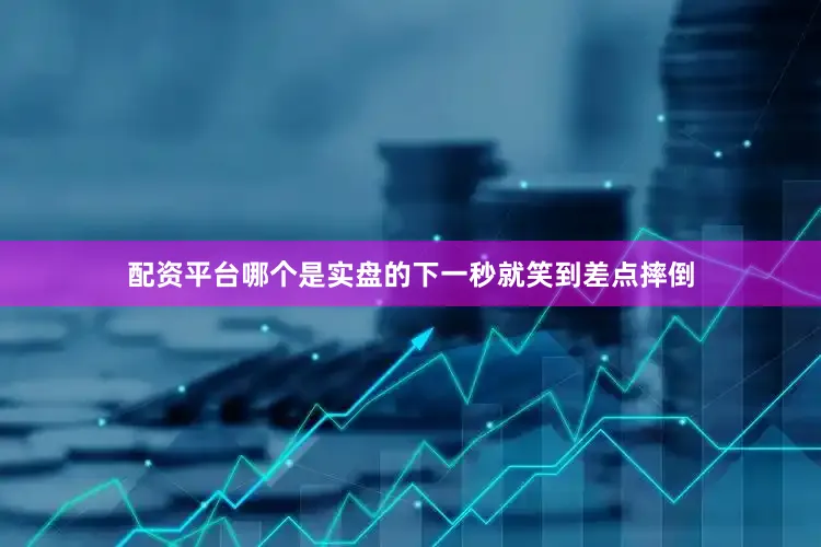 配资平台哪个是实盘的下一秒就笑到差点摔倒