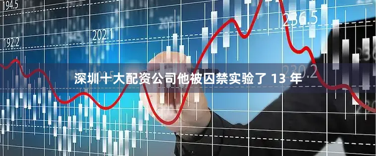 深圳十大配资公司他被囚禁实验了 13 年