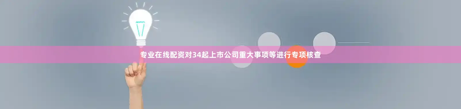 专业在线配资对34起上市公司重大事项等进行专项核查