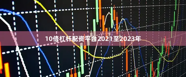 10倍杠杆配资平台2021至2023年
