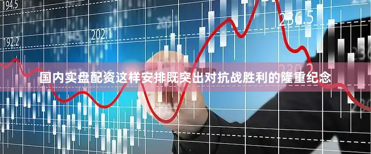 国内实盘配资这样安排既突出对抗战胜利的隆重纪念