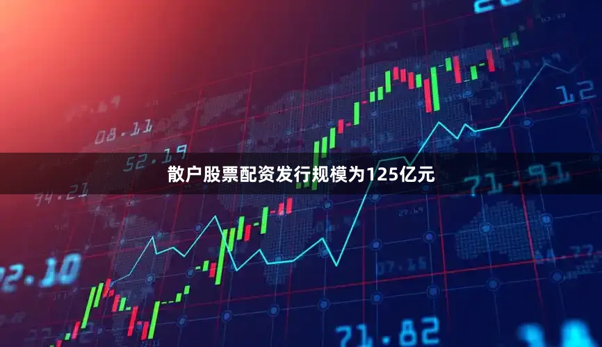 散户股票配资发行规模为125亿元