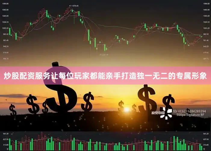 炒股配资服务让每位玩家都能亲手打造独一无二的专属形象