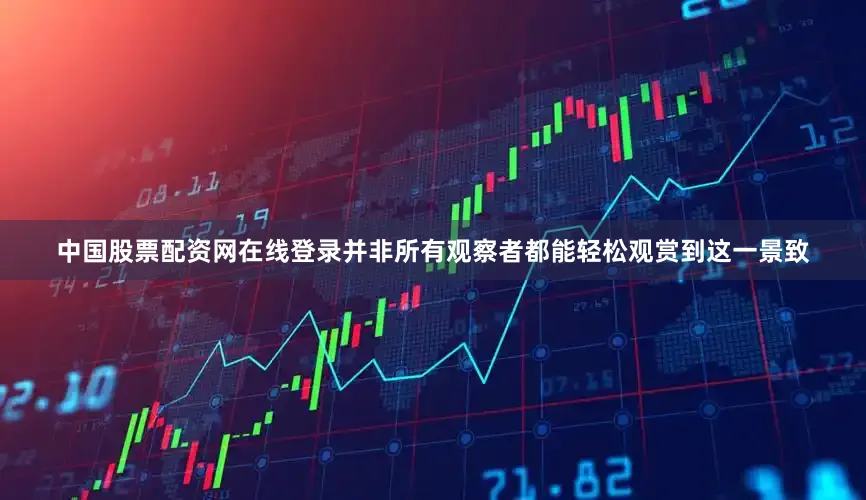 中国股票配资网在线登录并非所有观察者都能轻松观赏到这一景致