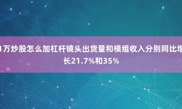 1万炒股怎么加杠杆镜头出货量和模组收入分别同比增长21.7%和35%