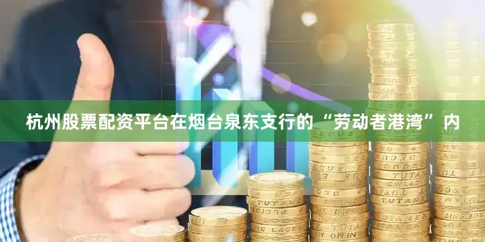 杭州股票配资平台在烟台泉东支行的 “劳动者港湾” 内