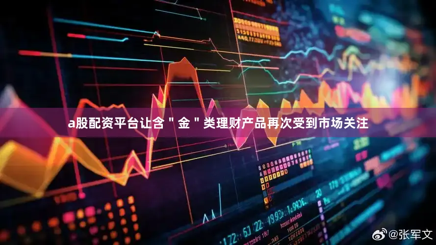 a股配资平台让含＂金＂类理财产品再次受到市场关注