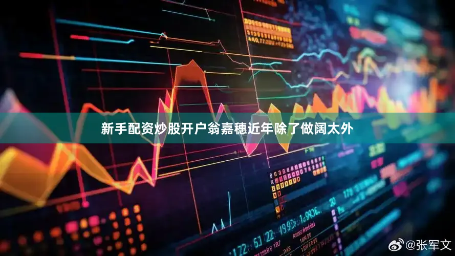 新手配资炒股开户翁嘉穗近年除了做阔太外