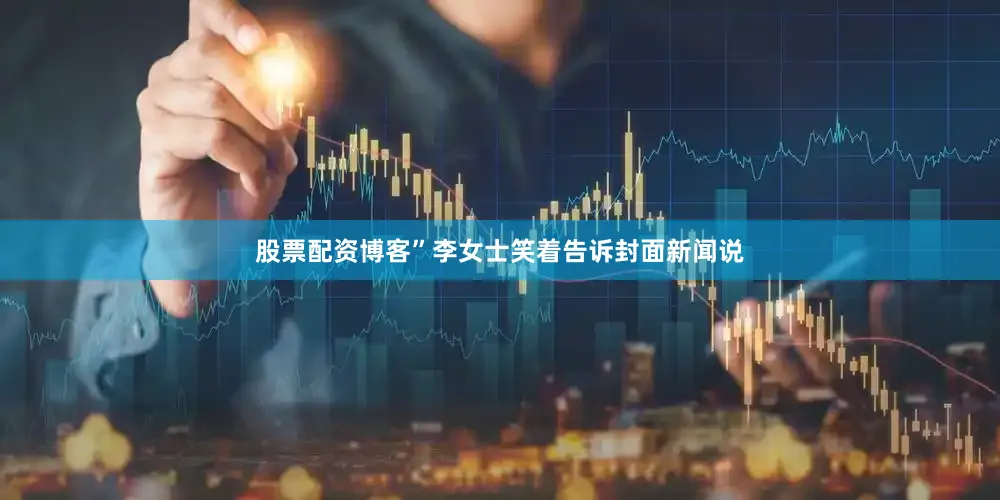 股票配资博客”李女士笑着告诉封面新闻说