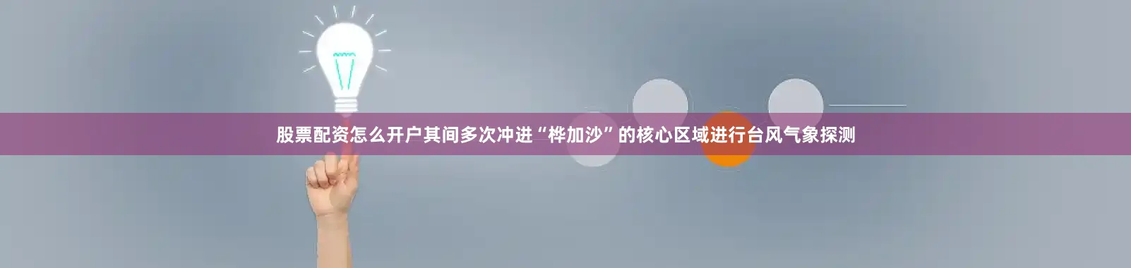 股票配资怎么开户其间多次冲进“桦加沙”的核心区域进行台风气象探测