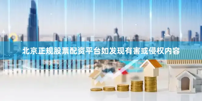 北京正规股票配资平台如发现有害或侵权内容