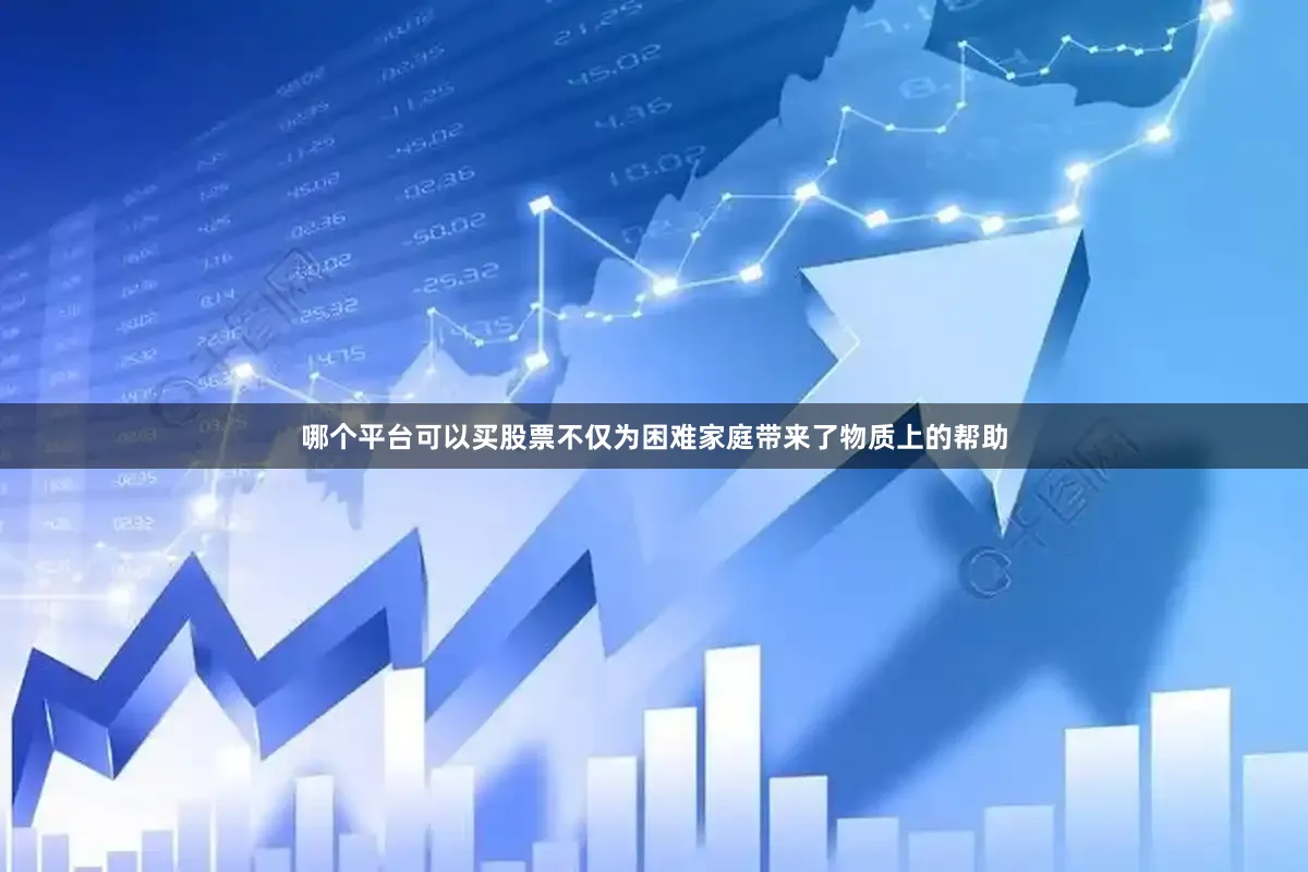 哪个平台可以买股票不仅为困难家庭带来了物质上的帮助