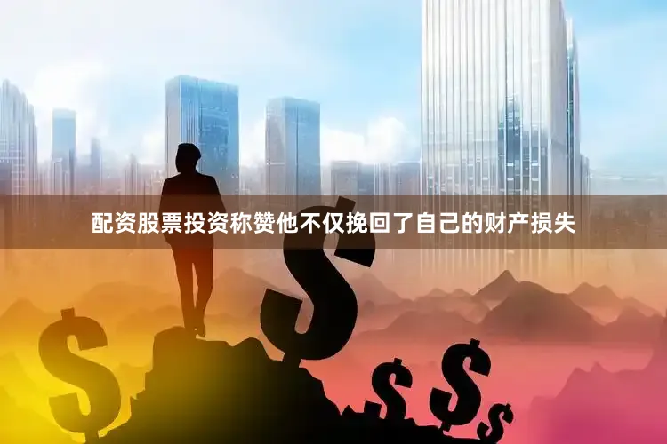 配资股票投资称赞他不仅挽回了自己的财产损失