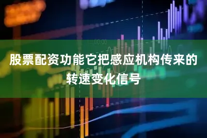 股票配资功能它把感应机构传来的转速变化信号